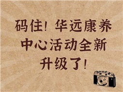 碼??！華遠康養(yǎng)中心活動全新升級了！