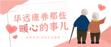 溫情相伴，華遠(yuǎn)康養(yǎng)中心的暖心故事！